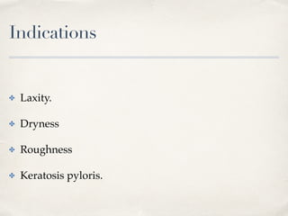 Indications
✤ Laxity.
✤ Dryness
✤ Roughness
✤ Keratosis pyloris.
 