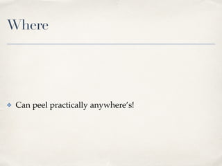 Where
✤ Can peel practically anywhere’s!
 