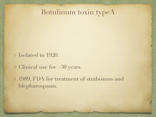 Botulinum toxin typeA
Isolated in 1920.
Clinical use for >30 years.
1989, FDA for treatment of strabismus and
blepharospasm.
 