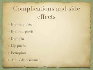 Complications and side
effects
Eyelids ptosis.
Eyebrow ptosis
Diplopia
Lip ptosis
Ectropion
Antibody resistance.
 