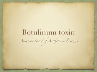 Botulinum toxin
American board of Aesthetic medicine.
 