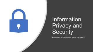 Information
Privacy and
Security
Presented By: Anu Mary Sunny (6030063)
 