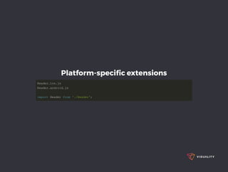 Platform-speciﬁc extensions
HeaderHeader..iosios..jsjs  
HeaderHeader..androidandroid..jsjs  
importimport Header  Header fromfrom  './Header''./Header';;  
 