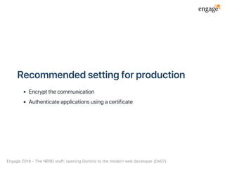 Recommendedsettingforproduction
Encryptthecommunication
Authenticateapplicationsusingacertificate
Engage2019‑TheNERDstuff:openingDominotothemodernwebdeveloper(De07)
 