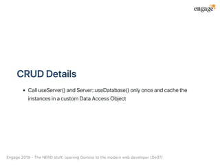 CRUDDetails
CalluseServer()andServer::useDatabase()onlyonceandcachethe
instancesinacustomDataAccessObject
Engage2019‑TheNERDstuff:openingDominotothemodernwebdeveloper(De07)
 