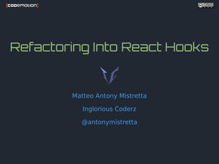 Refactoring Into React Hooks
Matteo Antony Mistretta
Inglorious Coderz
@antonymistretta
 