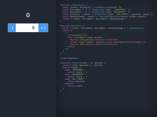 0
-1 +1
function useCounter() {
const [count, dispatch] = useReducer(counter, 0)
const increment = () => dispatch({ type: 'INCREMENT' })
const decrement = () => dispatch({ type: 'DECREMENT' })
const setCount = value => dispatch({ type: 'SET_COUNT', payload: value })
const handleChange = event => setCount(parseInt(event.target.value))
return { count, increment, decrement, handleChange }
}
function Counter() {
const { count, increment, decrement, handleChange } = useCounter()
return (
<>
<h1>{count}</h1>
<div className="input-group">
<button onClick={decrement}>-1</button>
<input type="number" value={count} onChange={handleChange} />
<button onClick={increment}>+1</button>
</div>
</>
)
}
render(Counter)
function counter(state = 0, action) {
const { type, payload } = action
switch (type) {
case 'INCREMENT':
return state + 1
case 'DECREMENT':
return state - 1
case 'SET_COUNT':
return payload
default:
return state
}
}
0
 