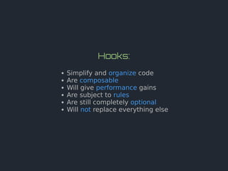 Hooks:
Simplify and organize code
Are composable
Will give performance gains
Are subject to rules
Are still completely optional
Will not replace everything else
 