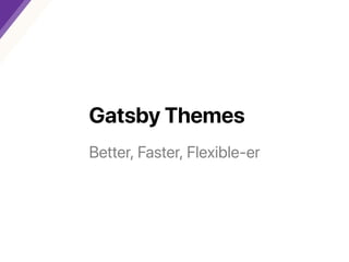 GatsbyThemes
Better,Faster,Flexible‑er
 