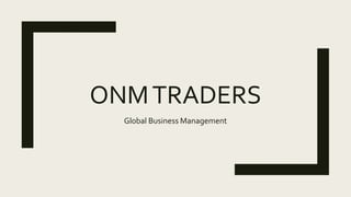 ONMTRADERS
Global Business Management
 