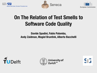 On The Relation of Test Smells to
Software Code Quality
Seneca
Davide Spadini, Fabio Palomba,
Andy Zaidman, Magiel Bruntink, Alberto Bacchelli
 