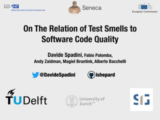 @DavideSpadini ishepard
On The Relation of Test Smells to
Software Code Quality
Seneca
Davide Spadini, Fabio Palomba,
Andy Zaidman, Magiel Bruntink, Alberto Bacchelli
 