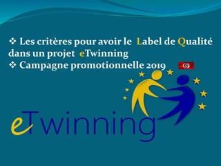  Les critères pour avoir le Label de Qualité
dans un projet eTwinning
 Campagne promotionnelle 2019
 