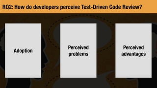 Perceived
advantages
Adoption
Perceived
problems
RQ2: How do developers perceive Test-Driven Code Review?
 
