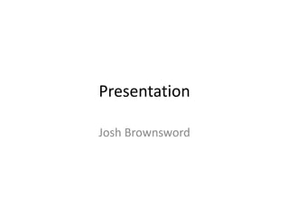 Presentation
Josh Brownsword
 