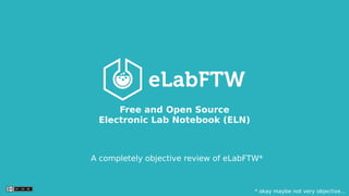 A completely objective review of eLabFTW*
Free and Open Source
Electronic Lab Notebook (ELN)
* okay maybe not very objective...
 