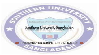 Presentation ON COMPUTER GENERATION
Southern University Bangladesh
 