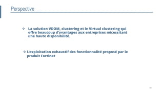 Perspective
 La solution VDOM, clustering et le Virtual clustering qui
offre beaucoup d’avantages aux entreprises nécessitant
une haute disponibilité.
 L’exploitation exhaustif des fonctionnalité proposé par le
produit Fortinet
48
 