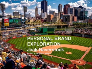 PERSONAL BRAND
EXPLORATION
Jack Haverstock
Project & Portfolio I: Week 3
June 20, 2019
 