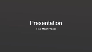 Presentation
Final Major Project
 