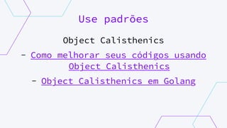 Use padrões
Object Calisthenics
- Como melhorar seus códigos usando
Object Calisthenics
- Object Calisthenics em Golang
 