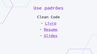 Use padrões
Clean Code
- Livro
- Resumo
- Slides
 