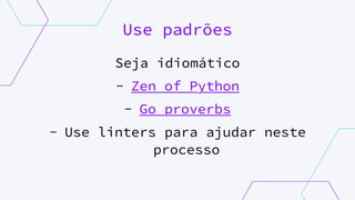 Use padrões
Seja idiomático
- Zen of Python
- Go proverbs
- Use linters para ajudar neste
processo
 