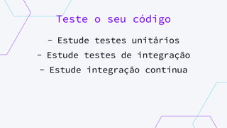 Teste o seu código
- Estude testes unitários
- Estude testes de integração
- Estude integração contínua
 