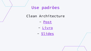 Use padrões
Clean Architecture
- Post
- Livro
- Slides
 