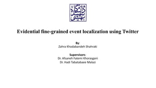 Evidential fine-grained event localization using Twitter
By:
Zahra Khodabandeh Shahraki
Supervisors:
Dr. Afsaneh Fatemi Khorasgani
Dr. Hadi Tabatabaee Malazi
 