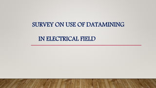 SURVEY ON USE OF DATAMINING
IN ELECTRICAL FIELD
 