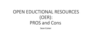 OPEN EDUCTIONAL RESOURCES
(OER):
PROS and Cons
Sean Culver
 
