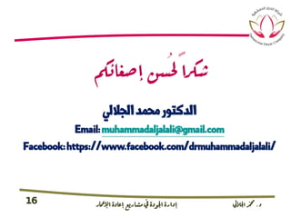 ‫د‬.‫اجلاليل‬‫دمحم‬‫اإلامعر‬‫إعادة‬‫مشاريع‬ ‫يف‬ ‫اجلودة‬‫إدارة‬16
‫إصغائ‬ ‫ُسن‬‫حل‬ ً‫ا‬‫شرك‬‫مك‬
‫الجاليل‬‫محمد‬‫الدكتور‬
Email:muhammadaljalali@gmail.com
Facebook:https://www.facebook.com/drmuhammadaljalali/
 