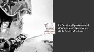 Le Service départemental
d’incendie et de secours
de la Seine-Maritime
Mise à jour : juillet 2019
 