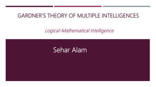 GARDNER'S THEORY OF MULTIPLE INTELLIGENCES
Logical-Mathematical Intelligence
Sehar Alam
 