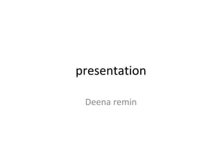 presentation
Deena remin
 