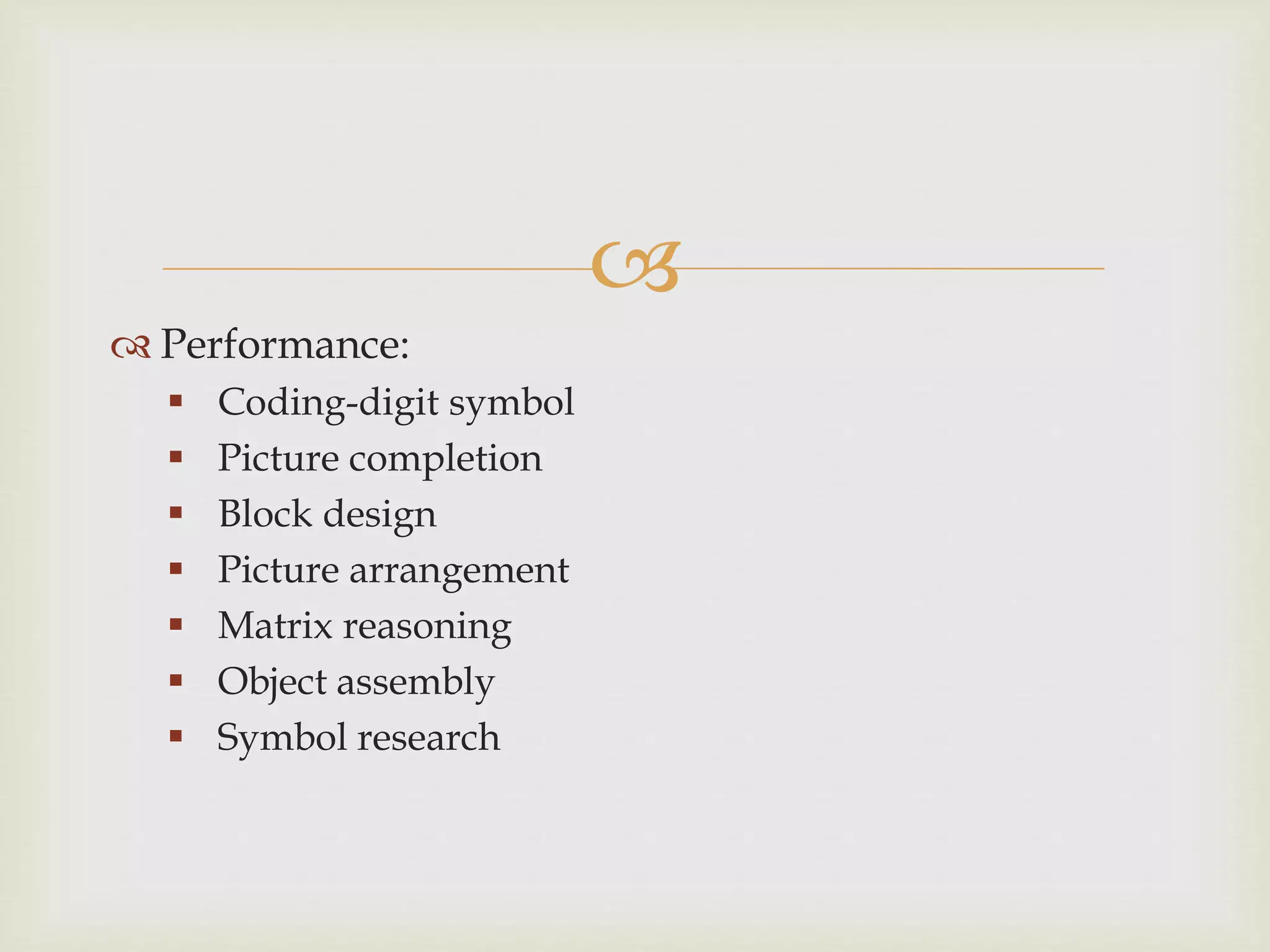 
 Performance:
 Coding-digit symbol
 Picture completion
 Block design
 Picture arrangement
 Matrix reasoning
 Object assembly
 Symbol research
 