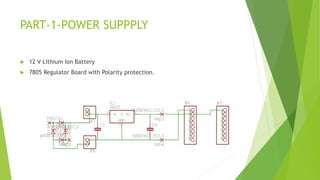 PART-1-POWER SUPPPLY
 12 V Lithium Ion Battery
 7805 Regulator Board with Polarity protection.
 