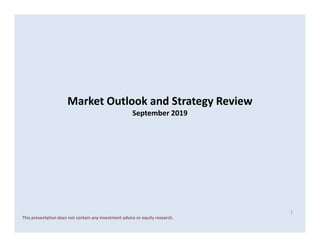 Market Outlook and Strategy Review
September 2019
1
This presentation does not contain any investment advice or equity research.
 