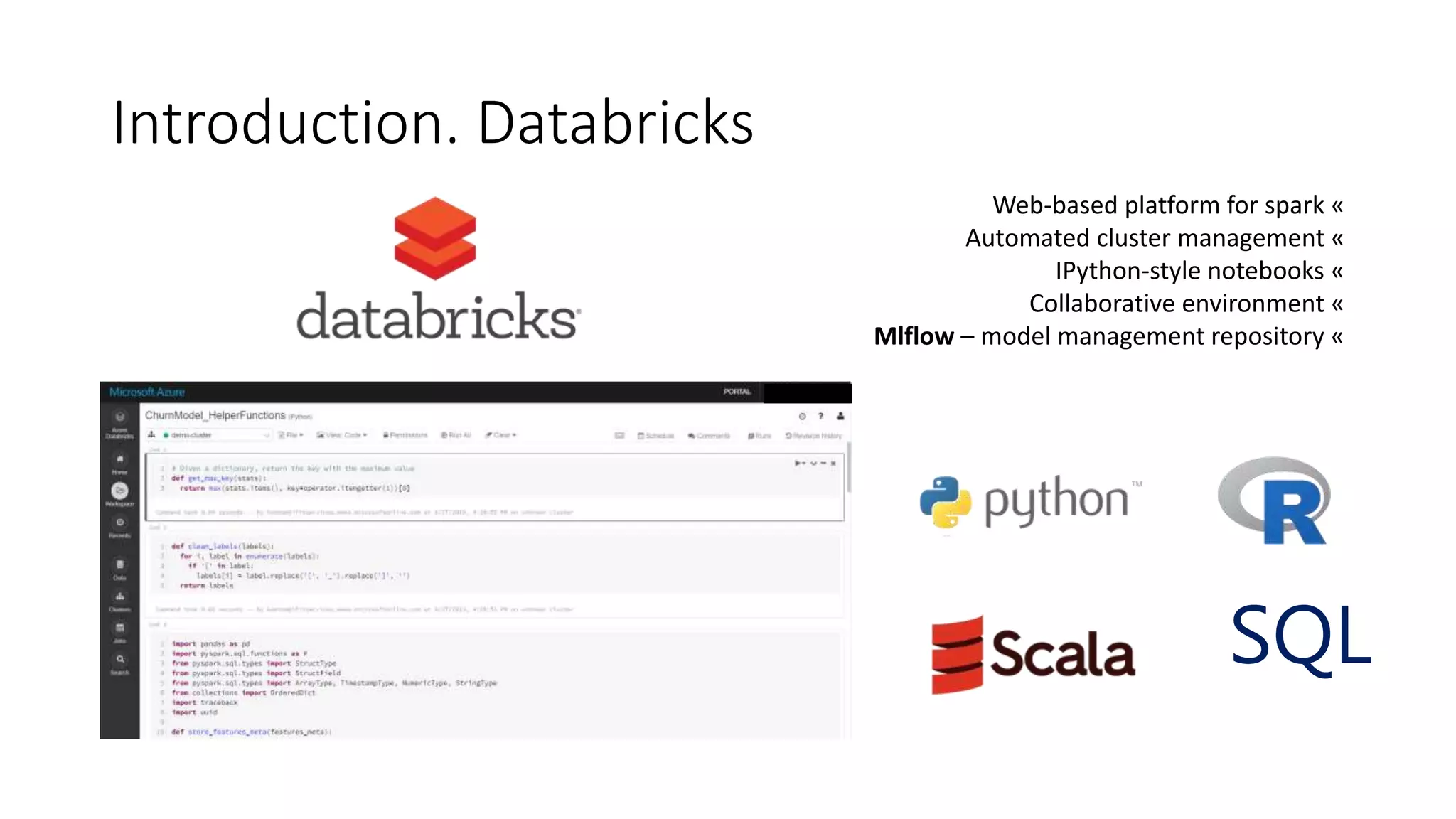Introduction. Databricks
Web-based platform for spark «
Automated cluster management «
IPython-style notebooks «
Collaborative environment «
Mlflow – model management repository «
SQL
 