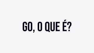 Go, o que é?
 