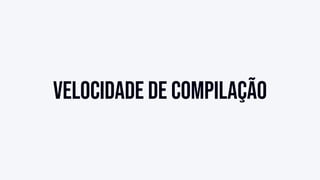 Velocidade de compilação
 