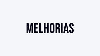 Melhorias
 