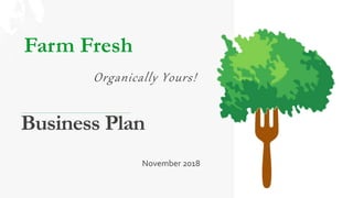 Business Plan
Farm Fresh
Organically Yours!
November 2018
 