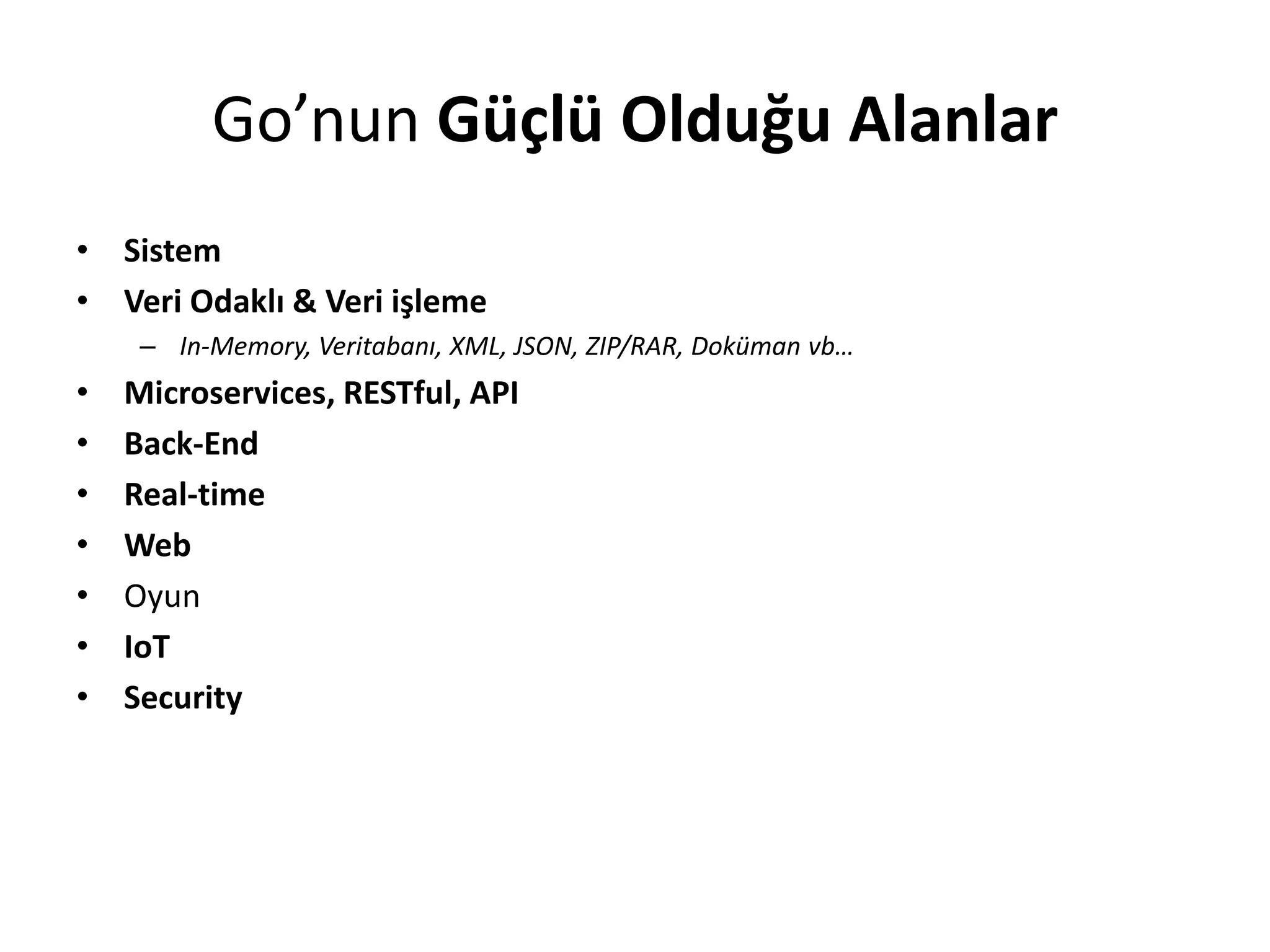 Go’nun Güçlü Olduğu Alanlar
• Sistem
• Veri Odaklı & Veri işleme
– In-Memory, Veritabanı, XML, JSON, ZIP/RAR, Doküman vb…
• Microservices, RESTful, API
• Back-End
• Real-time
• Web
• Oyun
• IoT
• Security
 