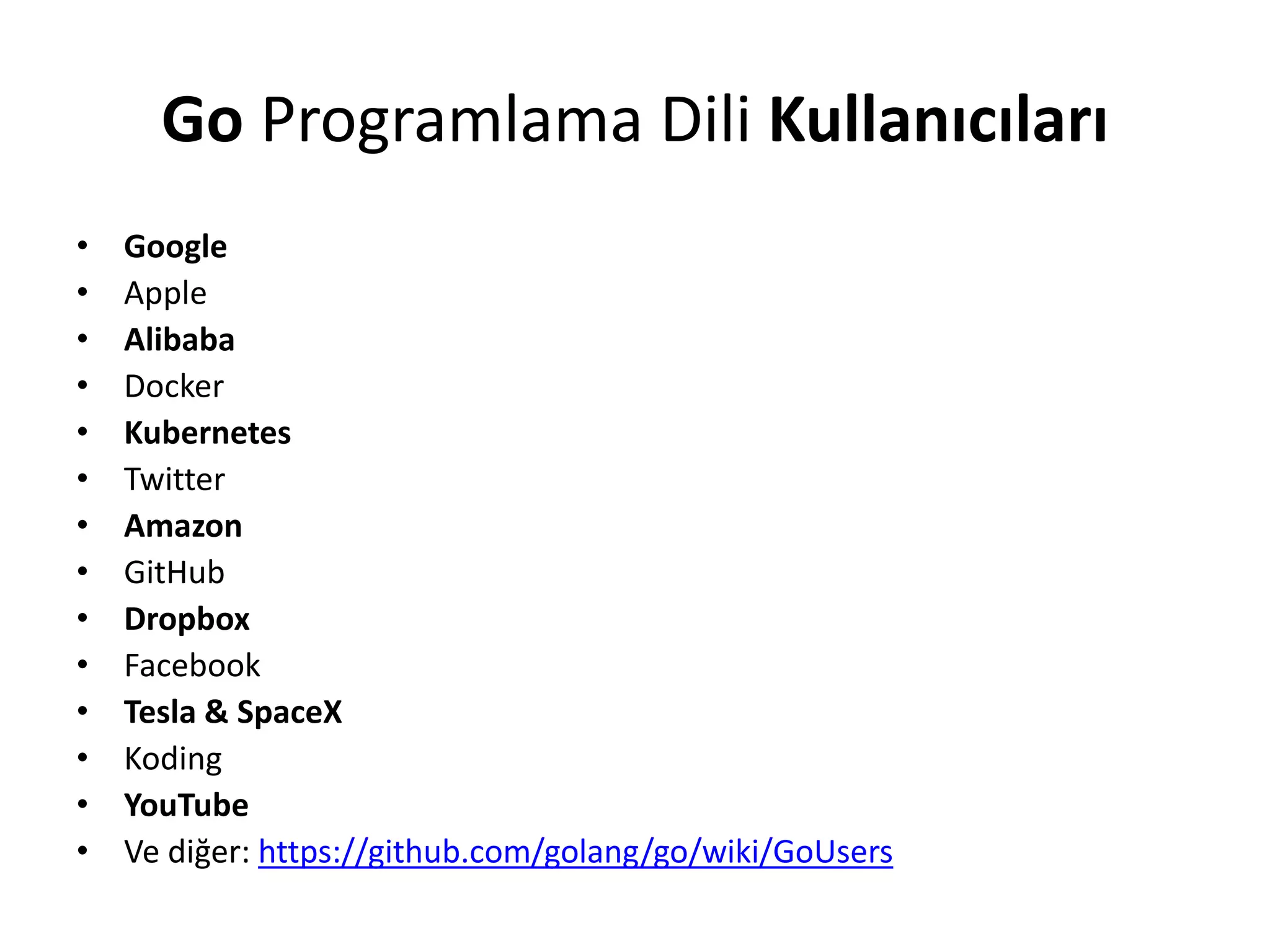 Go Programlama Dili Kullanıcıları
• Google
• Apple
• Alibaba
• Docker
• Kubernetes
• Twitter
• Amazon
• GitHub
• Dropbox
• Facebook
• Tesla & SpaceX
• Koding
• YouTube
• Ve diğer: https://github.com/golang/go/wiki/GoUsers
 