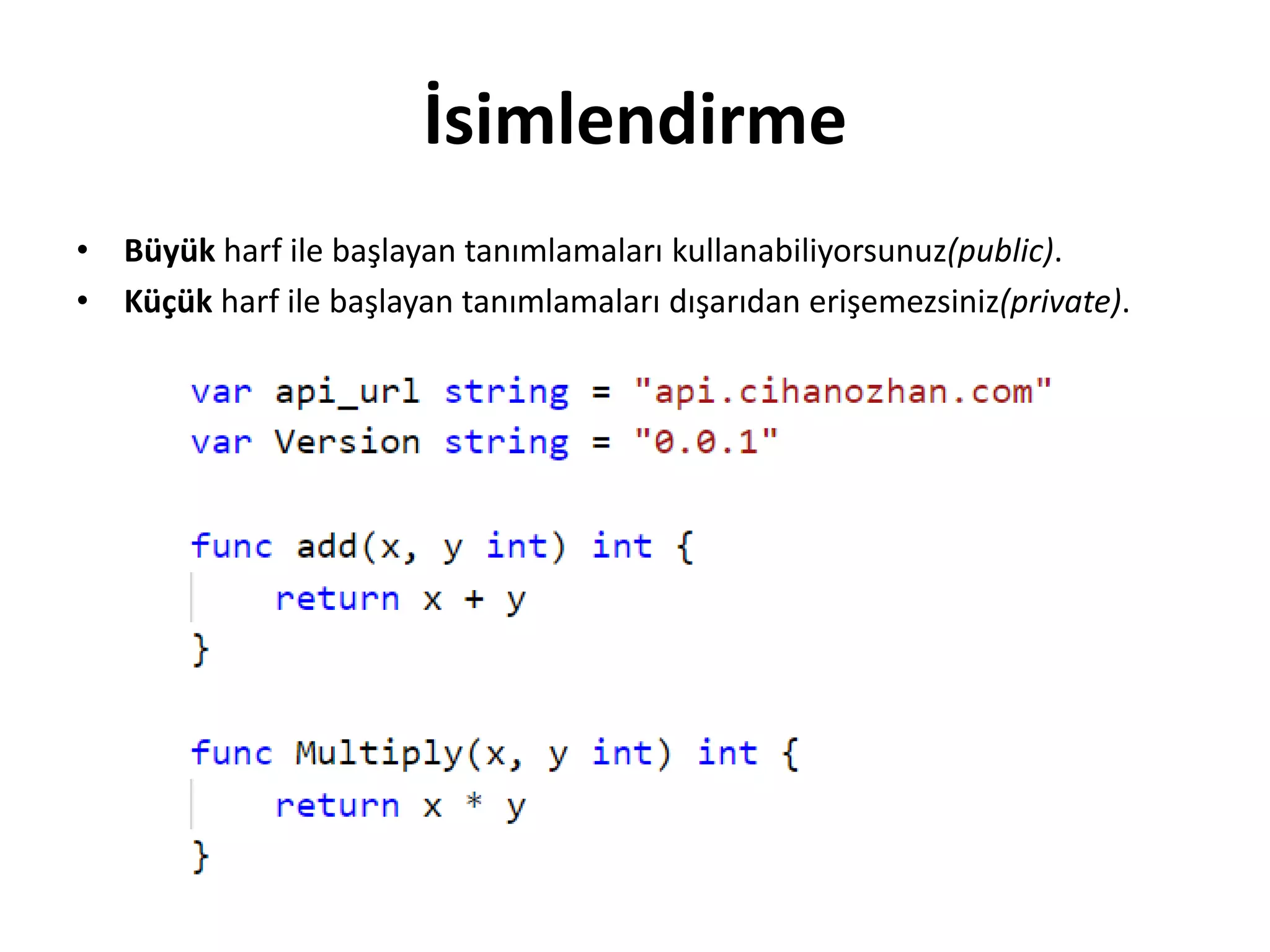 İsimlendirme
• Büyük harf ile başlayan tanımlamaları kullanabiliyorsunuz(public).
• Küçük harf ile başlayan tanımlamaları dışarıdan erişemezsiniz(private).
 
