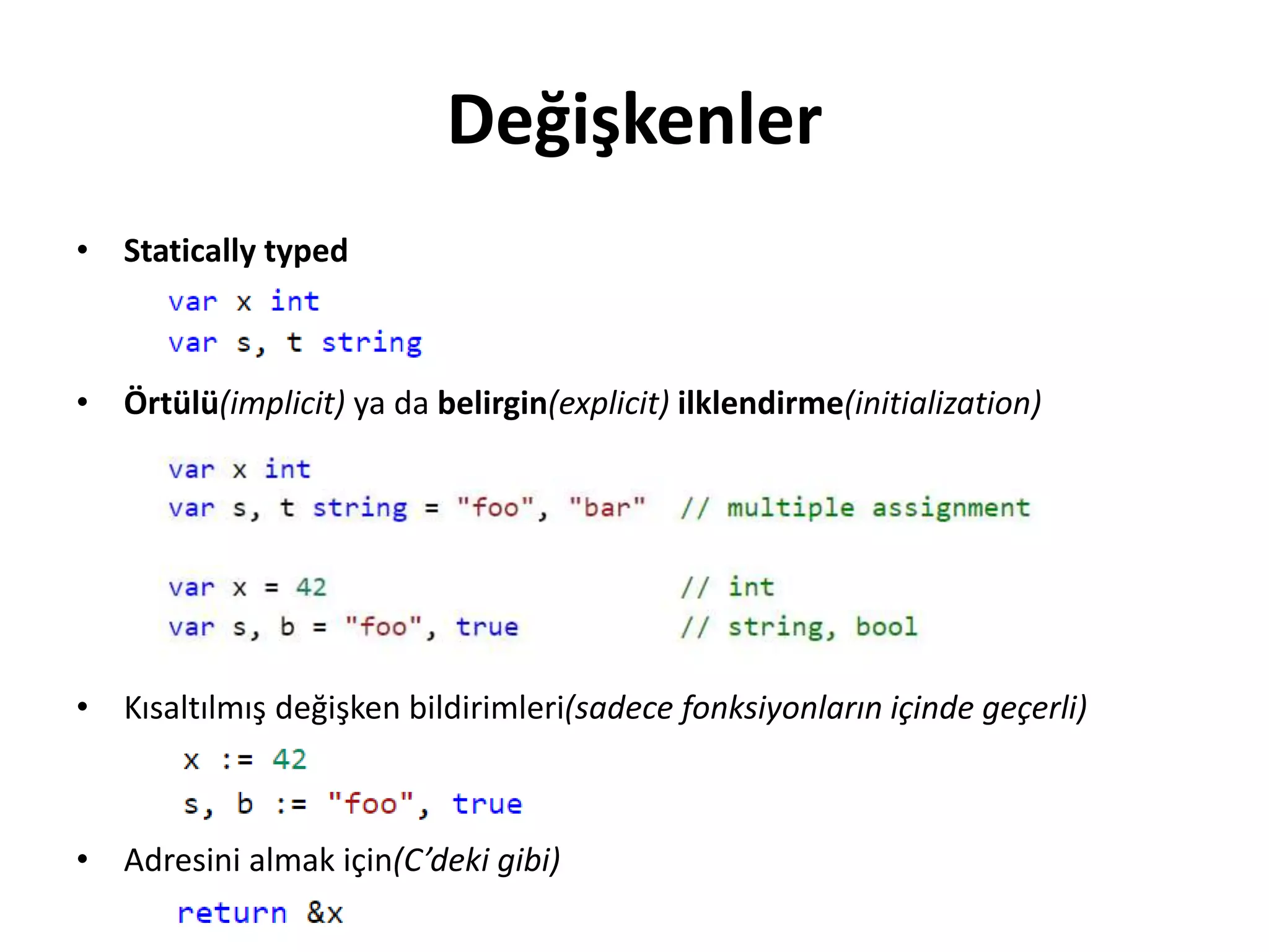 Değişkenler
• Statically typed
• Örtülü(implicit) ya da belirgin(explicit) ilklendirme(initialization)
• Kısaltılmış değişken bildirimleri(sadece fonksiyonların içinde geçerli)
• Adresini almak için(C’deki gibi)
 