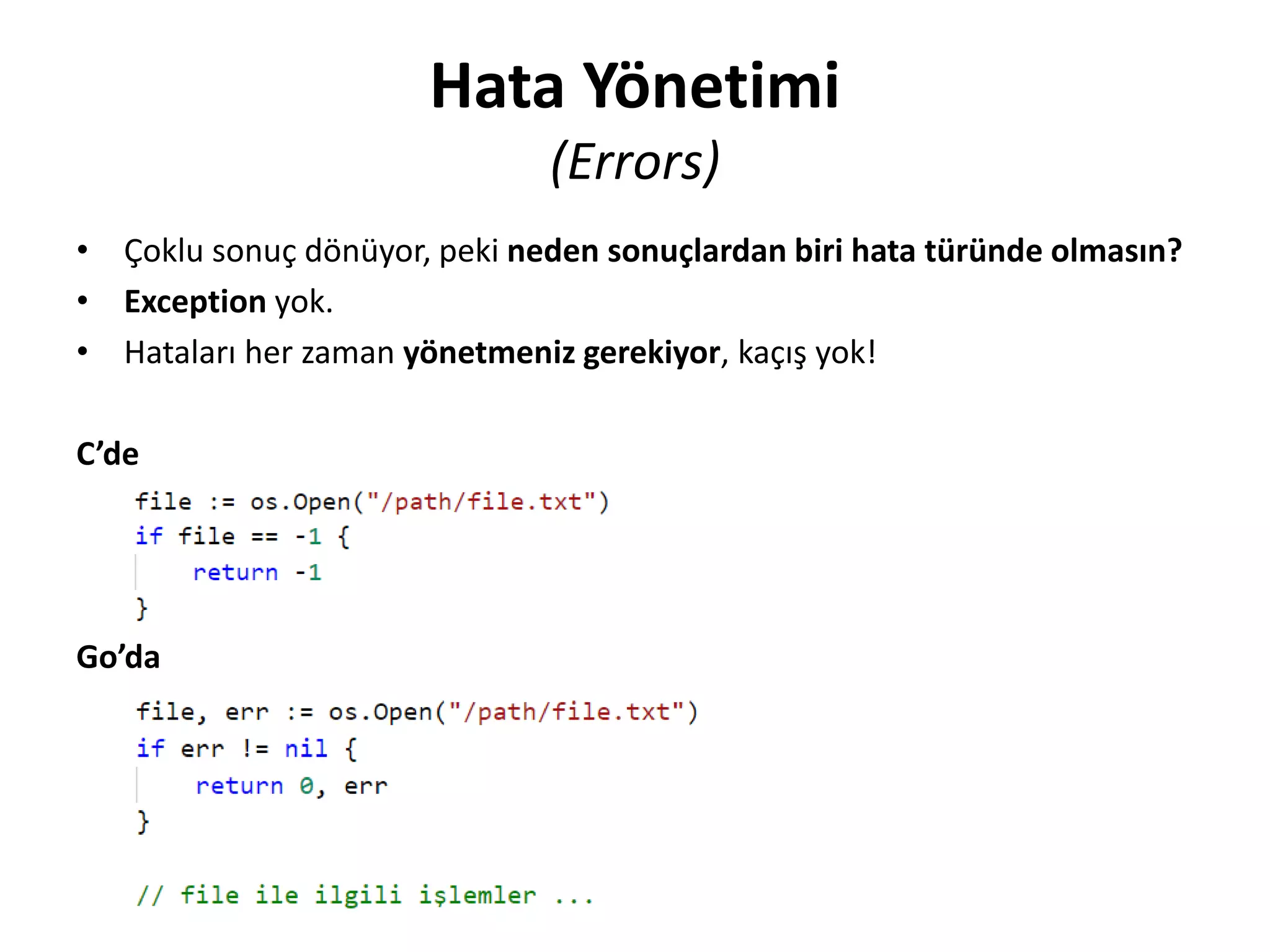 Hata Yönetimi
(Errors)
• Çoklu sonuç dönüyor, peki neden sonuçlardan biri hata türünde olmasın?
• Exception yok.
• Hataları her zaman yönetmeniz gerekiyor, kaçış yok!
C’de
Go’da
 