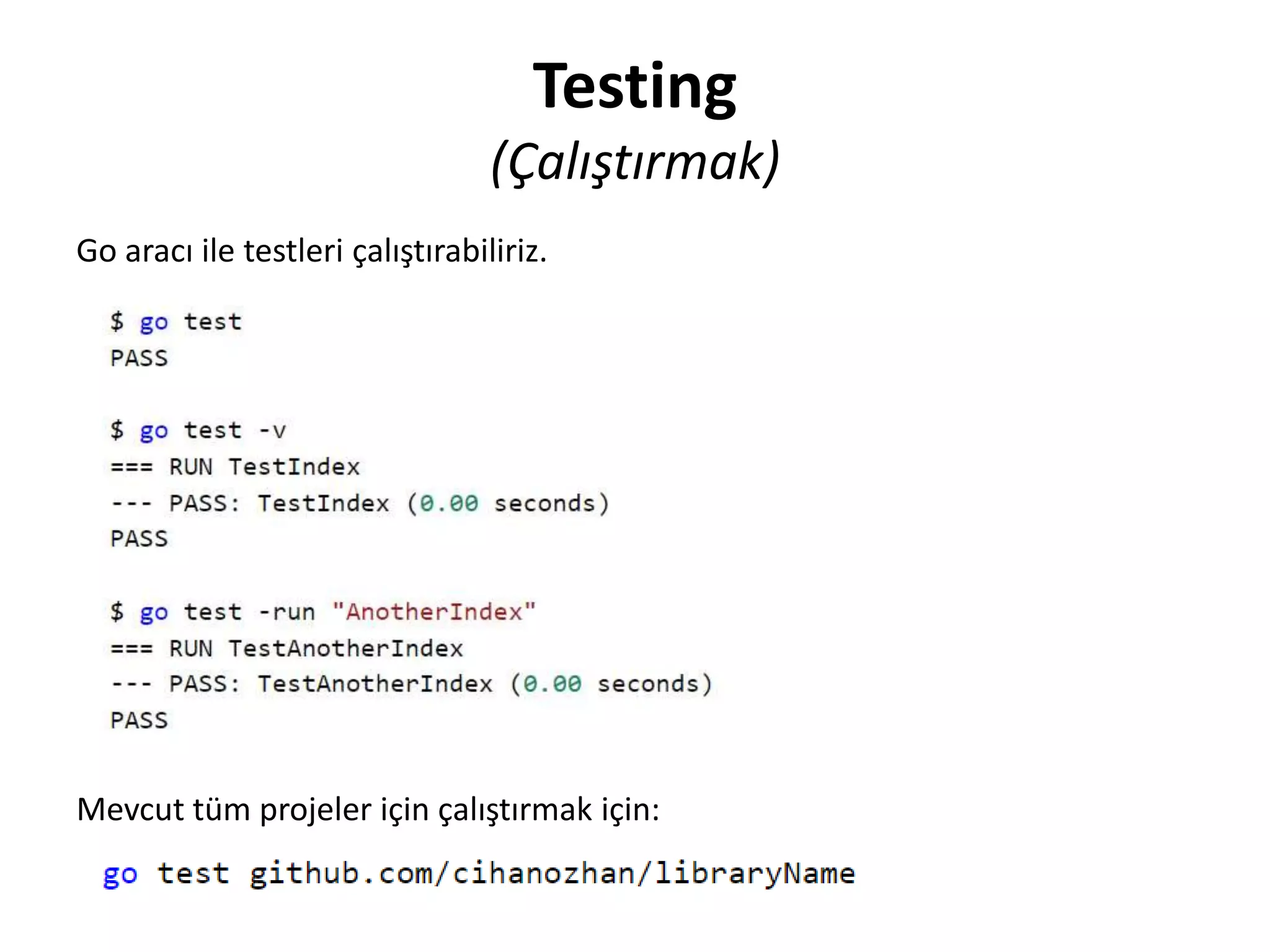 Testing
(Çalıştırmak)
Go aracı ile testleri çalıştırabiliriz.
Mevcut tüm projeler için çalıştırmak için:
 